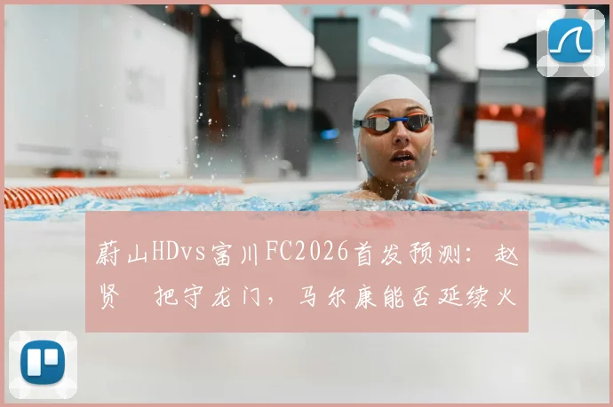 蔚山HDvs富川FC2026首发预测：赵贤祐把守龙门，马尔康能否延续火热状态领衔锋线？