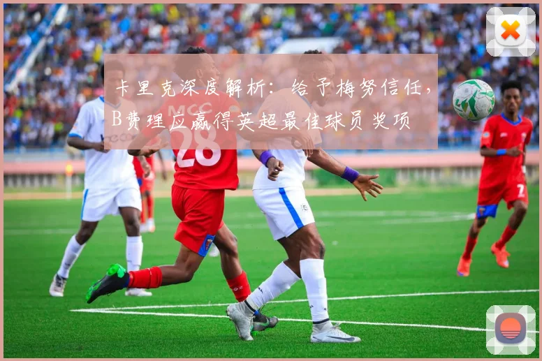 卡里克深度解析：给予梅努信任，B费理应赢得英超最佳球员奖项