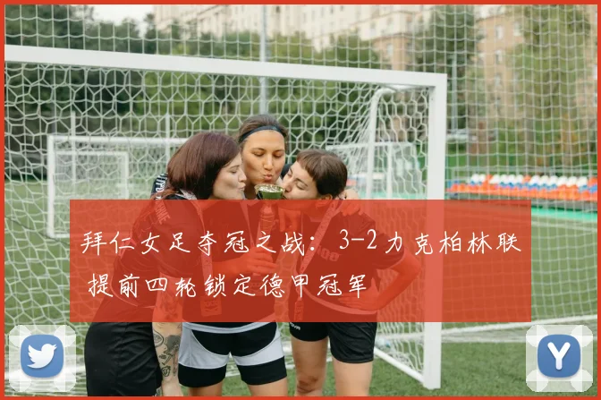 拜仁女足夺冠之战：3-2力克柏林联 提前四轮锁定德甲冠军