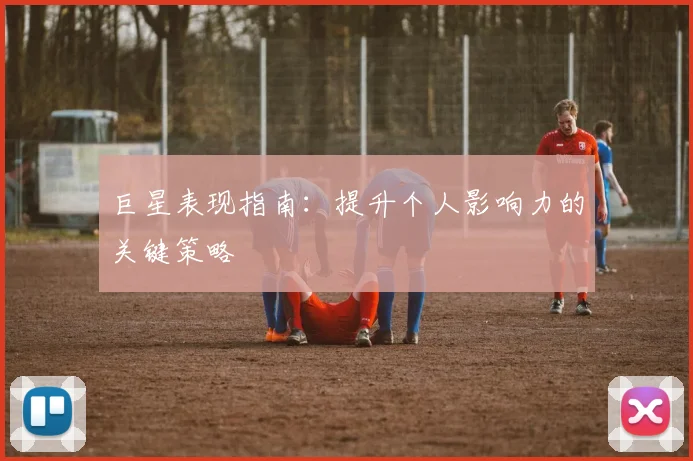 巨星表现指南：提升个人影响力的关键策略