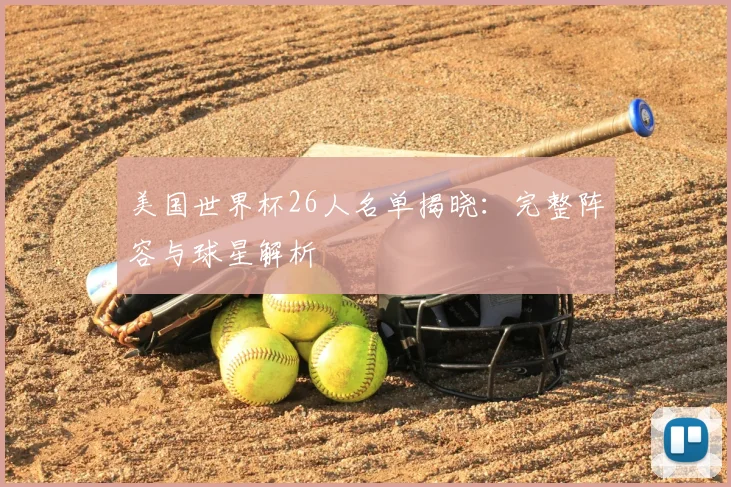 美国世界杯26人名单揭晓：完整阵容与球星解析