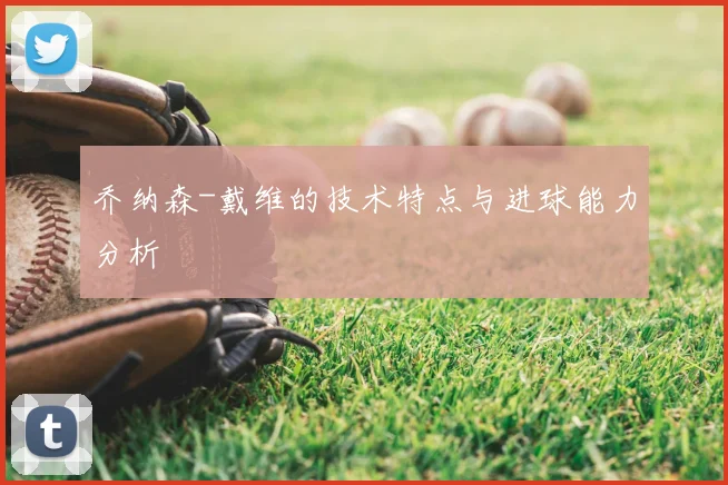 乔纳森-戴维的技术特点与进球能力分析