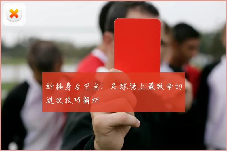 斜插身后空当:足球场上最致命的进攻技巧解析