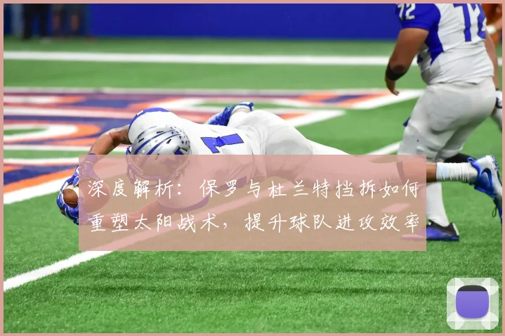 深度解析：保罗与杜兰特挡拆如何重塑太阳战术，提升球队进攻效率