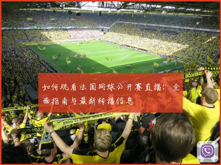 如何观看法国网球公开赛直播:全面指南与最新转播信息
