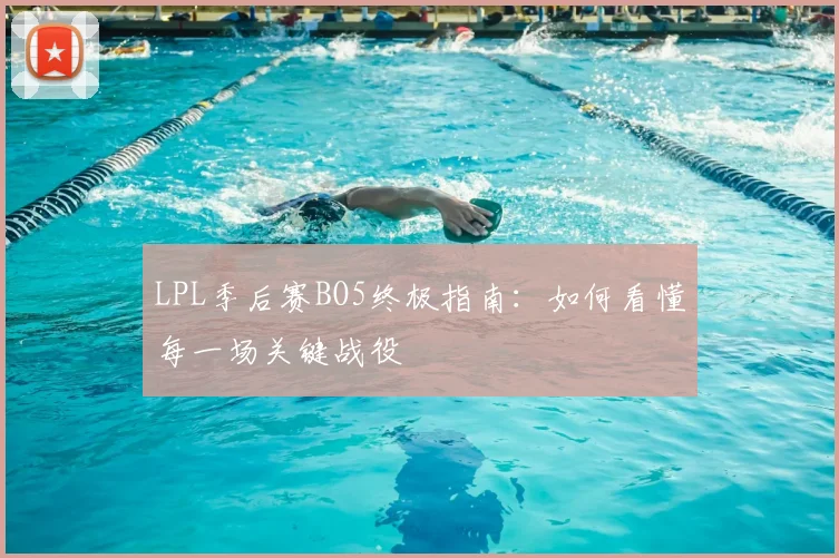 LPL季后赛BO5终极指南：如何看懂每一场关键战役