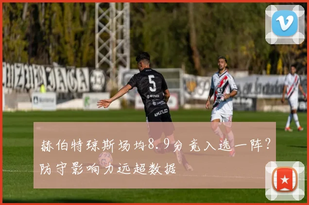 赫伯特琼斯场均8.9分竟入选一阵?防守影响力远超数据