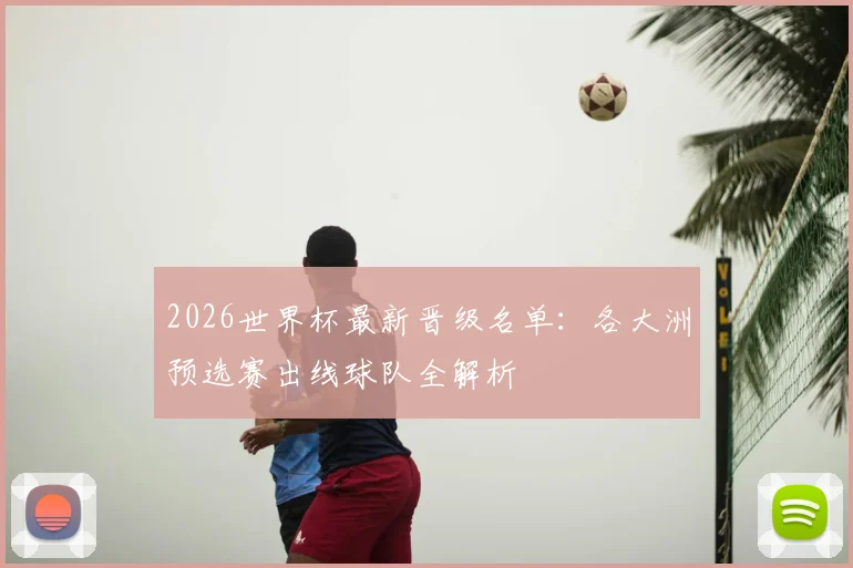 2026世界杯最新晋级名单:各大洲预选赛出线球队全解析