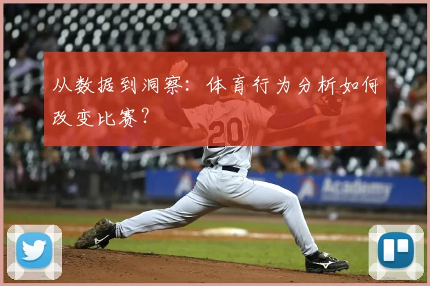 从数据到洞察：体育行为分析如何改变比赛？