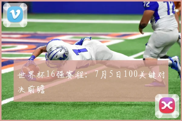 世界杯16强赛程：7月5日100关键对决前瞻