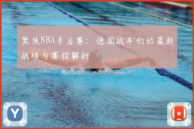聚焦NBA季后赛:德国战车们的最新战绩与赛程解析