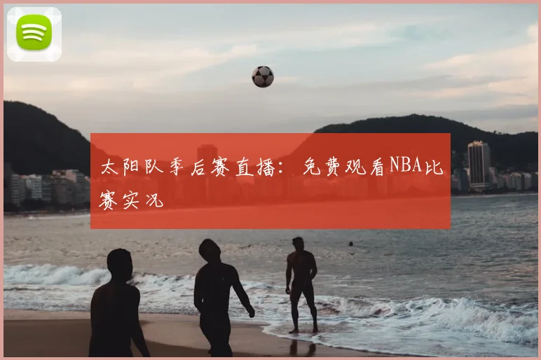 太阳队季后赛直播:免费观看NBA比赛实况