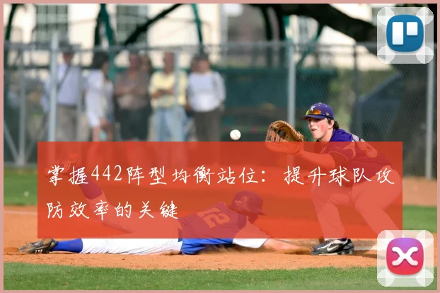 掌握442阵型均衡站位:提升球队攻防效率的关键