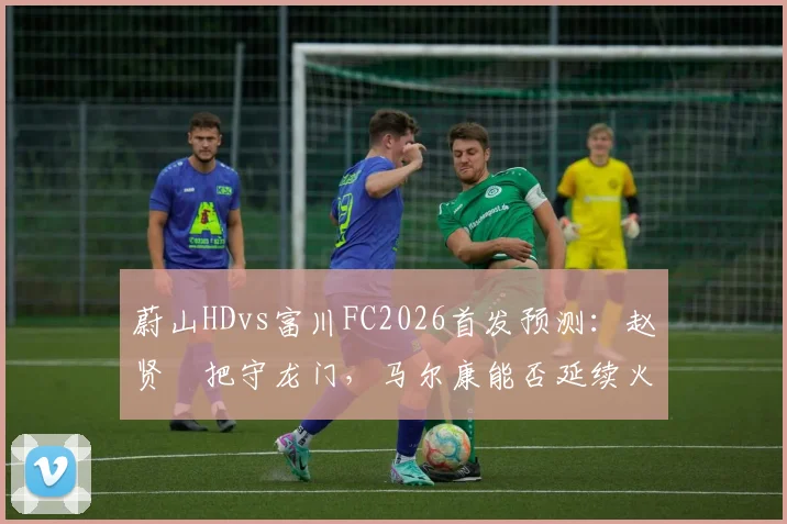 蔚山HDvs富川FC2026首发预测:赵贤祐把守龙门,马尔康能否延续火热状态领衔锋线?
